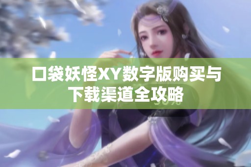 口袋妖怪XY数字版购买与下载渠道全攻略