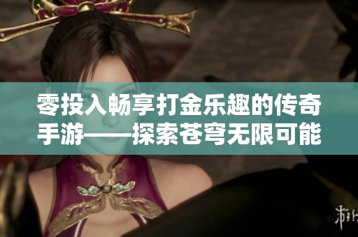 零投入畅享打金乐趣的传奇手游——探索苍穹无限可能