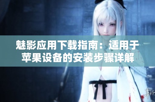 魅影应用下载指南：适用于苹果设备的安装步骤详解