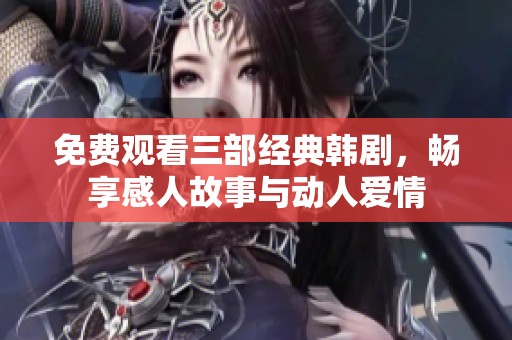 免费观看三部经典韩剧，畅享感人故事与动人爱情