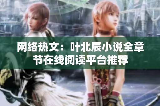 网络热文：叶北辰小说全章节在线阅读平台推荐