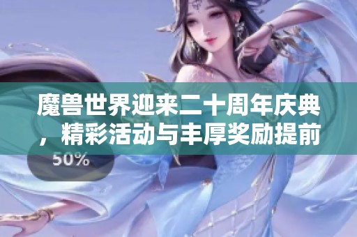 魔兽世界迎来二十周年庆典，精彩活动与丰厚奖励提前揭秘！