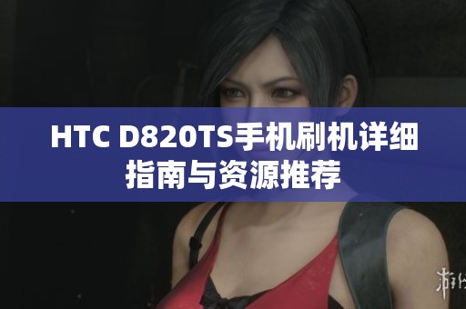 HTC D820TS手机刷机详细指南与资源推荐