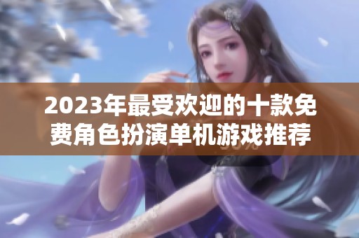 2023年最受欢迎的十款免费角色扮演单机游戏推荐