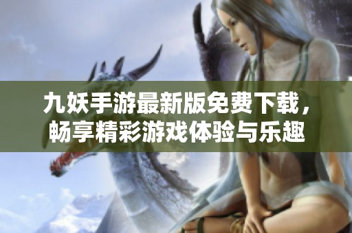 九妖手游最新版免费下载，畅享精彩游戏体验与乐趣