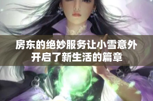 房东的绝妙服务让小雪意外开启了新生活的篇章