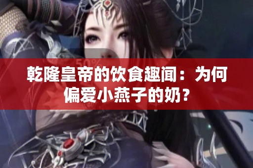 乾隆皇帝的饮食趣闻：为何偏爱小燕子的奶？