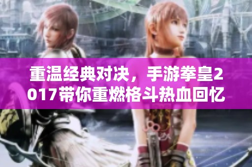 重温经典对决，手游拳皇2017带你重燃格斗热血回忆