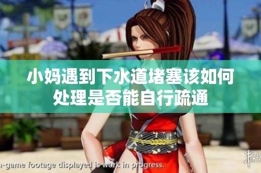 小妈遇到下水道堵塞该如何处理是否能自行疏通