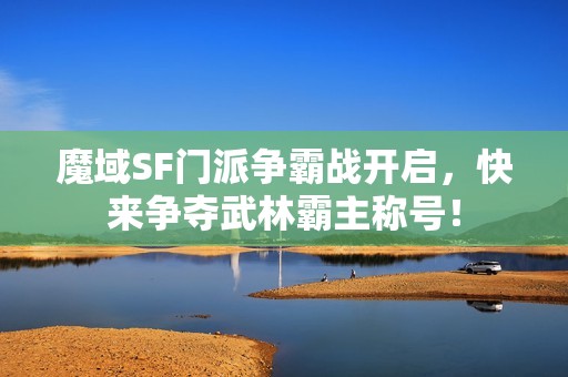 魔域SF门派争霸战开启，快来争夺武林霸主称号！