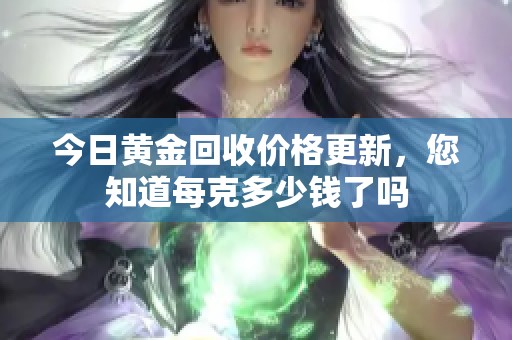 今日黄金回收价格更新，您知道每克多少钱了吗