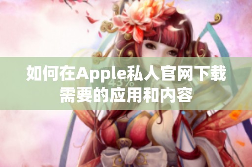 如何在Apple私人官网下载需要的应用和内容