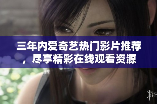 三年内爱奇艺热门影片推荐，尽享精彩在线观看资源