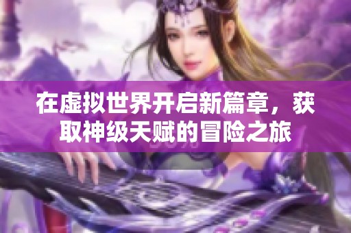 在虚拟世界开启新篇章，获取神级天赋的冒险之旅