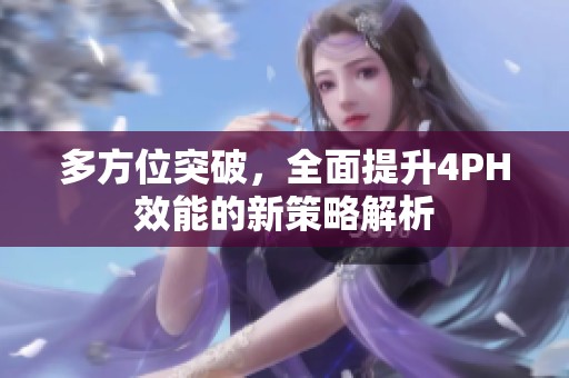 多方位突破，全面提升4PH效能的新策略解析