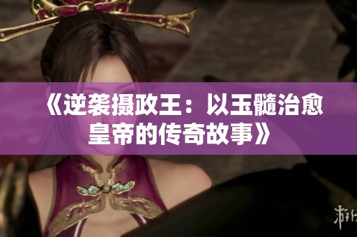 《逆袭摄政王：以玉髓治愈皇帝的传奇故事》