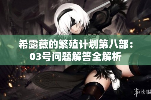 希露薇的繁殖计划第八部：03号问题解答全解析