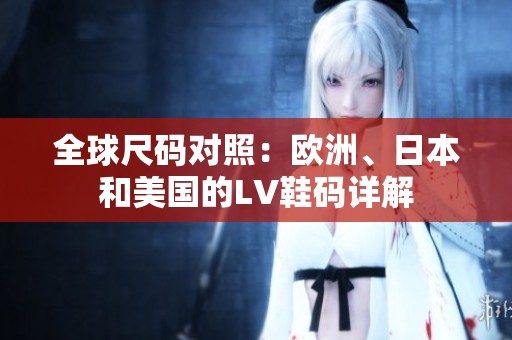 全球尺码对照：欧洲、日本和美国的LV鞋码详解