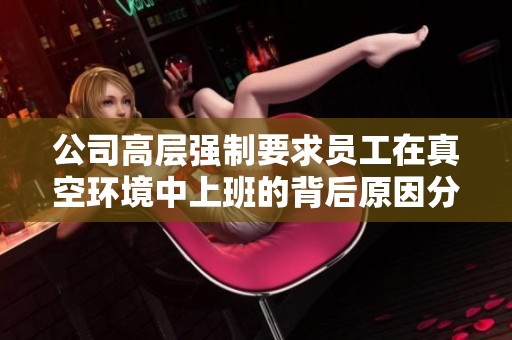 公司高层强制要求员工在真空环境中上班的背后原因分析