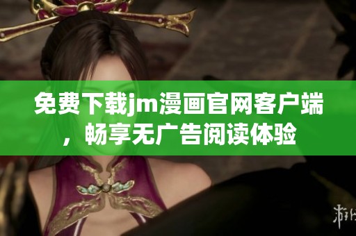 免费下载jm漫画官网客户端，畅享无广告阅读体验