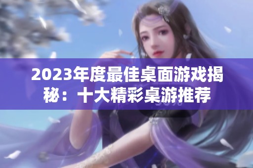 2023年度最佳桌面游戏揭秘：十大精彩桌游推荐