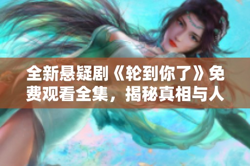 全新悬疑剧《轮到你了》免费观看全集，揭秘真相与人性较量