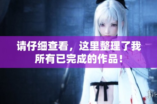 请仔细查看，这里整理了我所有已完成的作品！