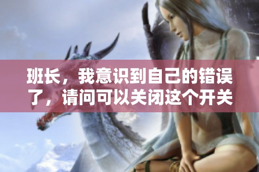 班长，我意识到自己的错误了，请问可以关闭这个开关吗