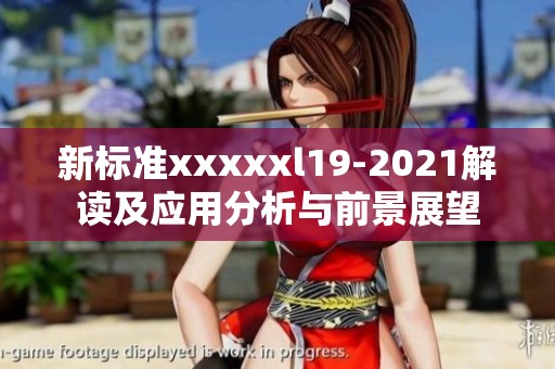 新标准xxxxxl19-2021解读及应用分析与前景展望
