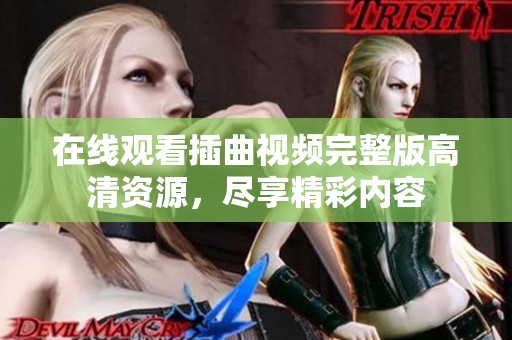 在线观看插曲视频完整版高清资源，尽享精彩内容
