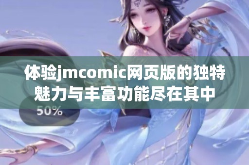 体验jmcomic网页版的独特魅力与丰富功能尽在其中