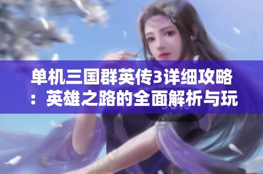 单机三国群英传3详细攻略：英雄之路的全面解析与玩法技巧