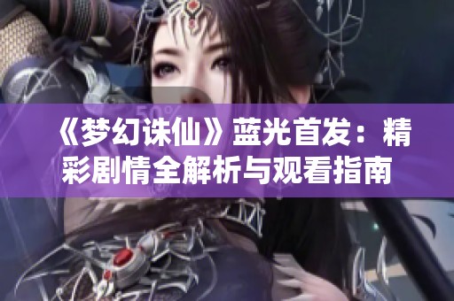 《梦幻诛仙》蓝光首发：精彩剧情全解析与观看指南