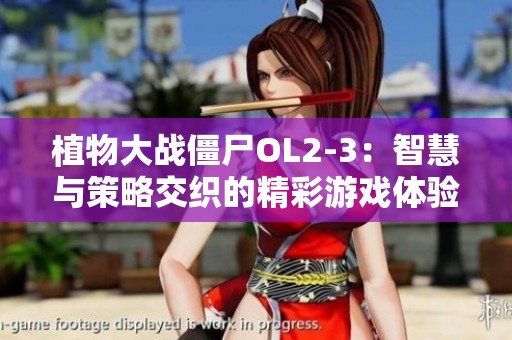 植物大战僵尸OL2-3：智慧与策略交织的精彩游戏体验