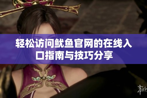 轻松访问鱿鱼官网的在线入口指南与技巧分享