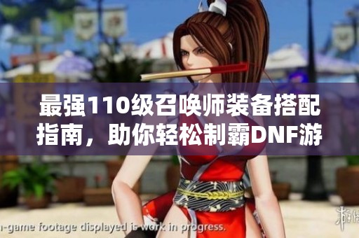 最强110级召唤师装备搭配指南，助你轻松制霸DNF游戏世界