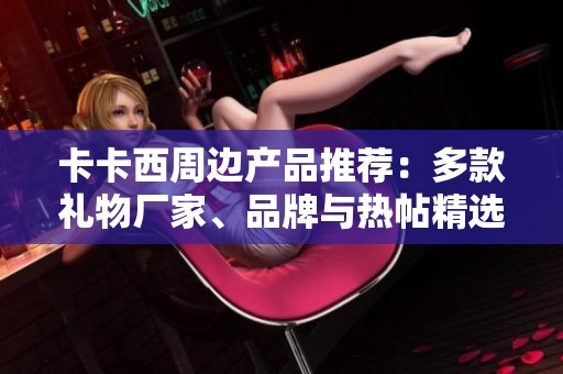 卡卡西周边产品推荐：多款礼物厂家、品牌与热帖精选