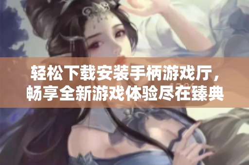 轻松下载安装手柄游戏厅，畅享全新游戏体验尽在臻典手游网