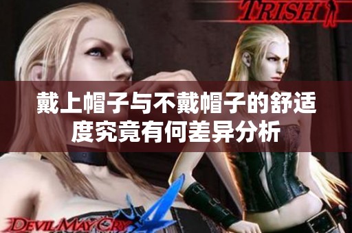戴上帽子与不戴帽子的舒适度究竟有何差异分析