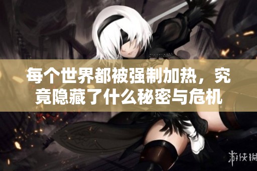 每个世界都被强制加热，究竟隐藏了什么秘密与危机