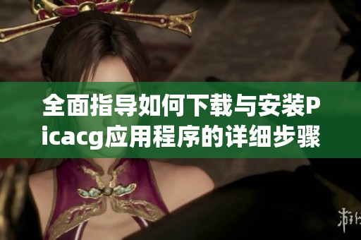 全面指导如何下载与安装Picacg应用程序的详细步骤
