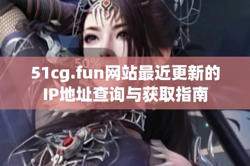 51cg.fun网站最近更新的IP地址查询与获取指南