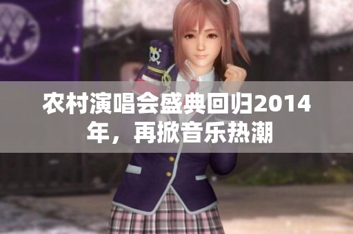农村演唱会盛典回归2014 年，再掀音乐热潮