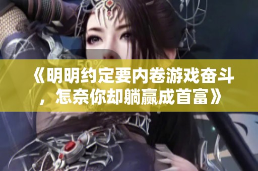 《明明约定要内卷游戏奋斗，怎奈你却躺赢成首富》