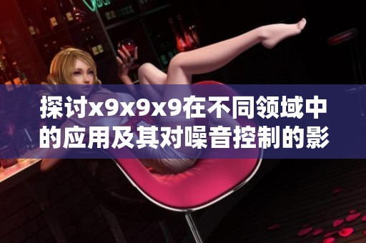 探讨x9x9x9在不同领域中的应用及其对噪音控制的影响