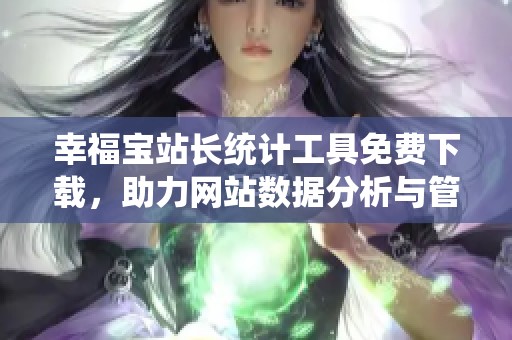 幸福宝站长统计工具免费下载，助力网站数据分析与管理