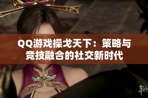 QQ游戏操戈天下：策略与竞技融合的社交新时代