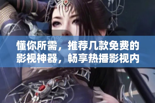 懂你所需，推荐几款免费的影视神器，畅享热播影视内容