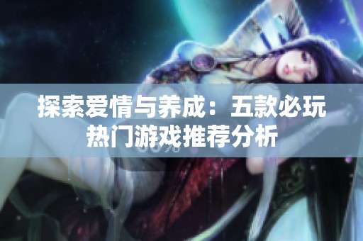 探索爱情与养成：五款必玩热门游戏推荐分析