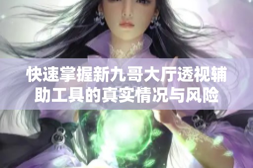 快速掌握新九哥大厅透视辅助工具的真实情况与风险